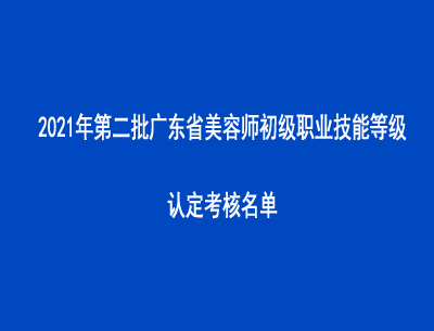 2021年第二批廣東省美容師初級職業(yè)技能等級認定考核名單