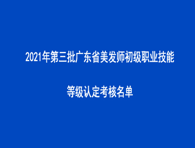 2021年第三批廣東省美發(fā)師初級職業(yè)技能等級認定考核名單