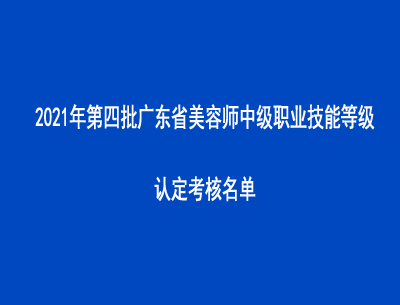 2021年第四批廣東省美容師中級(jí)職業(yè)技能等級(jí)認(rèn)定考核名單