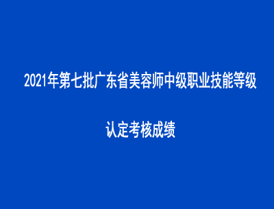 2021年第七批廣東省美容師中級職業(yè)技能等級認(rèn)定考核成績