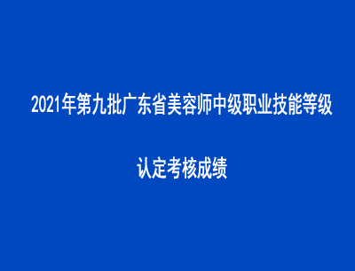 2021年第九批廣東省美容師中級職業(yè)技能等級認定考核成績