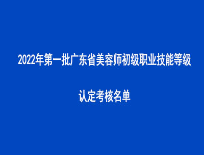 2022年第一批廣東省美容師初級職業(yè)技能等級認(rèn)定考核名單