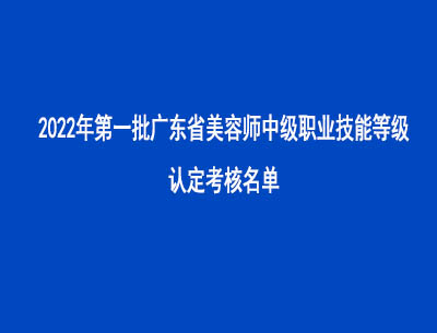 2022年第一批廣東省美容師中級職業(yè)技能等級認(rèn)定考核名單