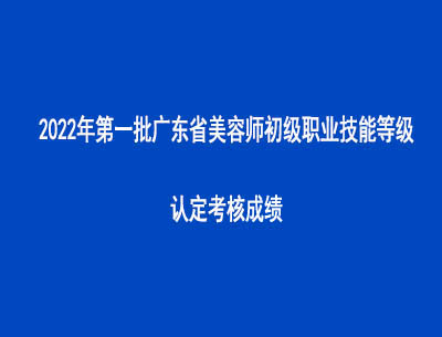 2022年第一批廣東省美容師初級職業(yè)技能等級認(rèn)定考核成績