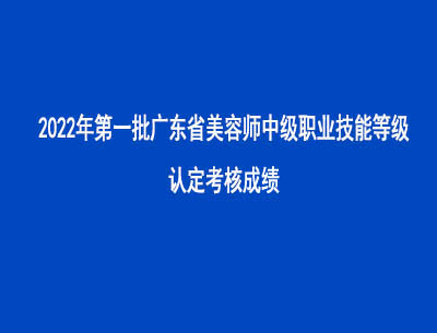 2022年第一批廣東省美容師中級職業(yè)技能等級認(rèn)定考核成績