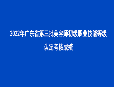 2022年第三批廣東省美容師初級(jí)職業(yè)技能等級(jí)認(rèn)定考核成績(jī)