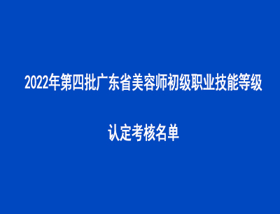 2022年第四批廣東省美容師初級(jí)職業(yè)技能等級(jí)認(rèn)定考核名單