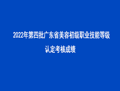 2022年第四批廣東省美容師初級(jí)職業(yè)技能等級(jí)認(rèn)定考核成績 