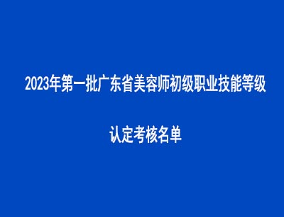 2023年第一批廣東省美容師初級職業(yè)技能等級認(rèn)定考核名單