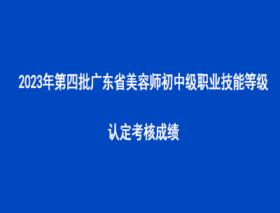 2023年第四批廣東省美容師初中級(jí)職業(yè)技能等級(jí)認(rèn)定考核成績(jī)