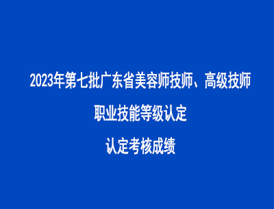 2023年第七批廣東省美容師技師高級(jí)技師職業(yè)技能等級(jí)認(rèn)定考核成績(jī)