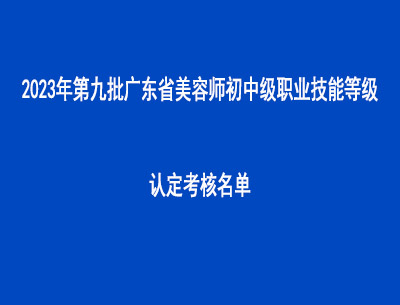 2023年第九批廣東省美容師初中級(jí)職業(yè)技能等級(jí)認(rèn)定考核名單