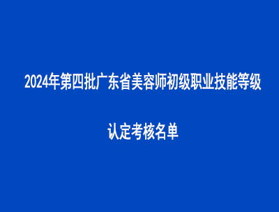 2024年第四批廣東省美容師初級(jí)職業(yè)技能等級(jí)認(rèn)定考核名單