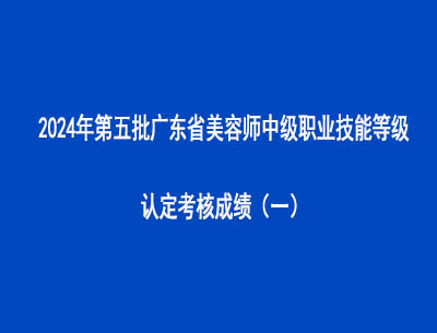 2024年第五批廣東省美容師中級(jí)職業(yè)技能等級(jí)認(rèn)定考核成績(jī)（一）