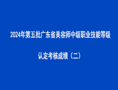 2024年第五批廣東省美容師中級(jí)職業(yè)技能等級(jí)認(rèn)定考核成績(jī)（二）