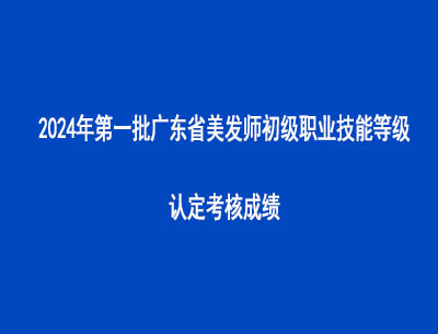 2024年第一批廣東省美發(fā)師初級(jí)職業(yè)技能等級(jí)認(rèn)定考核成績(jī)