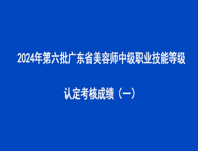 2024年第六批廣東省美容師中級(jí)職業(yè)技能等級(jí)認(rèn)定考核成績（一）