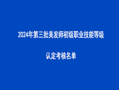 2024年第三批美發(fā)師初級(jí)職業(yè)技能等級(jí)認(rèn)定考核名單